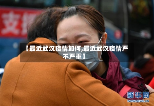 【最近武汉疫情如何,最近武汉疫情严不严重】