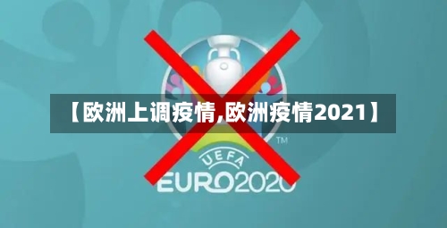 【欧洲上调疫情,欧洲疫情2021】