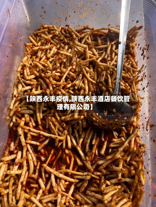 【陕西永丰疫情,陕西永丰酒店餐饮管理有限公司】