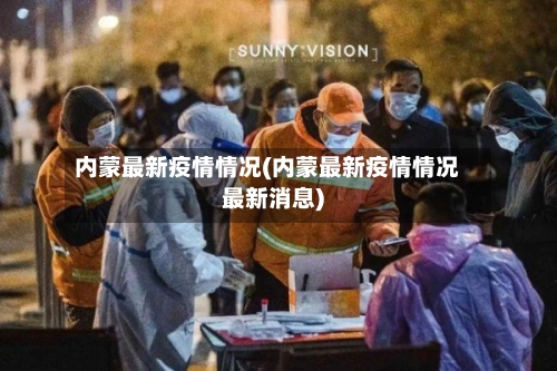 内蒙最新疫情情况(内蒙最新疫情情况最新消息)