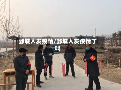 鄄城人发疫情/鄄城人发疫情了吗