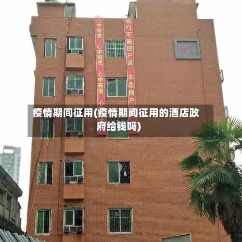 疫情期间征用(疫情期间征用的酒店政府给钱吗)