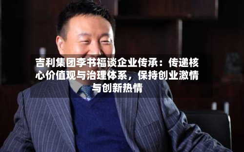 吉利集团李书福谈企业传承：传递核心价值观与治理体系，保持创业激情与创新热情