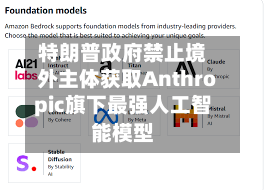 特朗普政府禁止境外主体获取Anthropic旗下最强人工智能模型