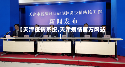 【天津疫情系统,天津疫情官方网站】