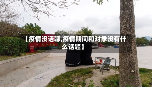 【疫情没话聊,疫情期间和对象没有什么话题】