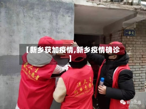 【新乡获加疫情,新乡疫情确诊】