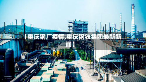 【重庆钢厂疫情,重庆钢铁集团最新新闻】