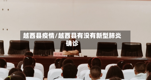 越西县疫情/越西县有没有新型肺炎确诊