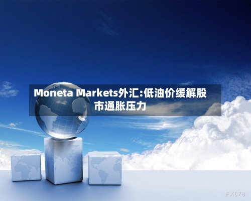 Moneta Markets外汇:低油价缓解股市通胀压力