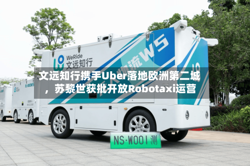 文远知行携手Uber落地欧洲第二城，苏黎世获批开放Robotaxi运营