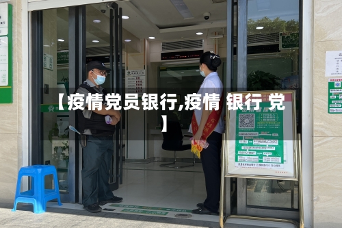 【疫情党员银行,疫情 银行 党】