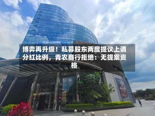 博弈再升级！私募股东两度提议上调分红比例，青农商行拒绝：无提案资格