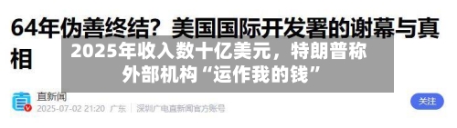 2025年收入数十亿美元	，特朗普称外部机构“运作我的钱	”-第1张图片