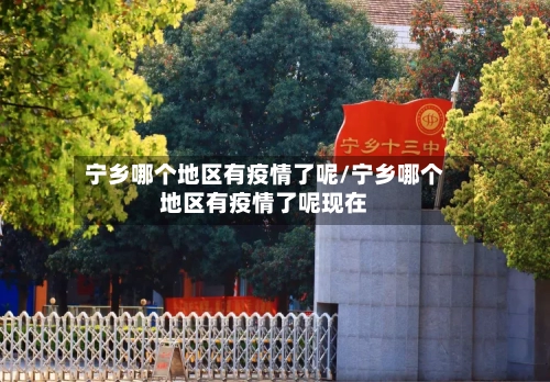 宁乡哪个地区有疫情了呢/宁乡哪个地区有疫情了呢现在