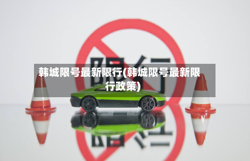 韩城限号最新限行(韩城限号最新限行政策)