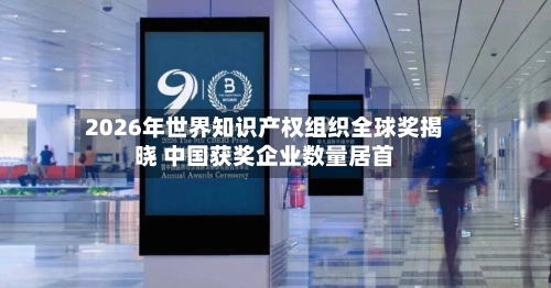 2026年世界知识产权组织全球奖揭晓 中国获奖企业数量居首