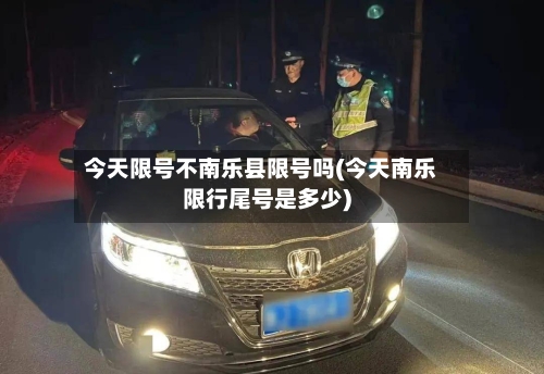 今天限号不南乐县限号吗(今天南乐限行尾号是多少)