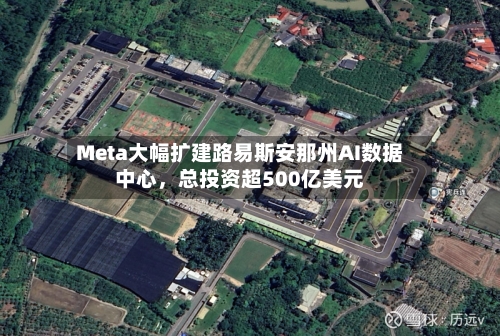 Meta大幅扩建路易斯安那州AI数据中心，总投资超500亿美元