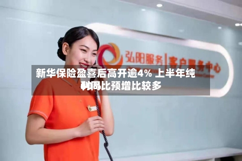 新华保险盈喜后高开逾4% 上半年纯利同比预增比较多
60%-第1张图片