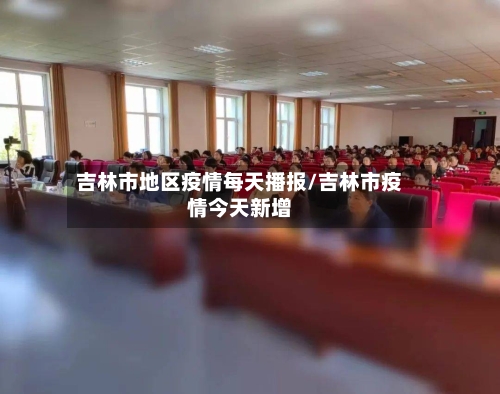 吉林市地区疫情每天播报/吉林市疫情今天新增
