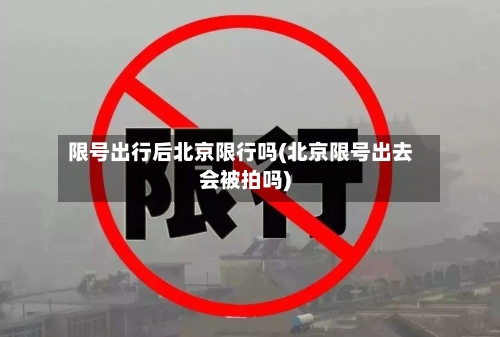 限号出行后北京限行吗(北京限号出去会被拍吗)