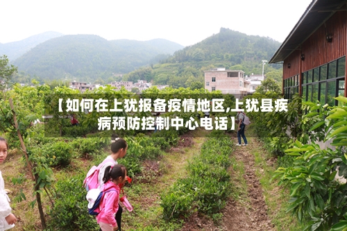 【如何在上犹报备疫情地区,上犹县疾病预防控制中心电话】