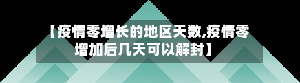 【疫情零增长的地区天数,疫情零增加后几天可以解封】