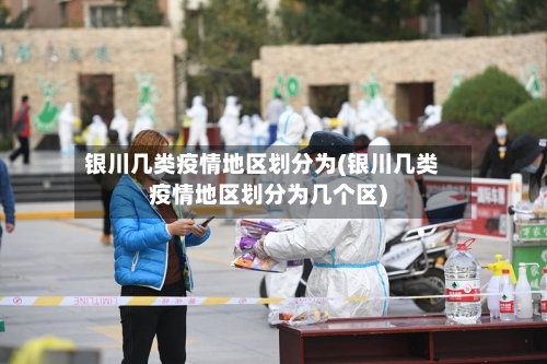 银川几类疫情地区划分为(银川几类疫情地区划分为几个区)