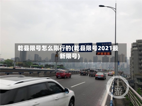 乾县限号怎么限行的(乾县限号2021最新限号)