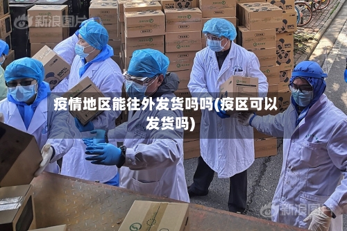 疫情地区能往外发货吗吗(疫区可以发货吗)