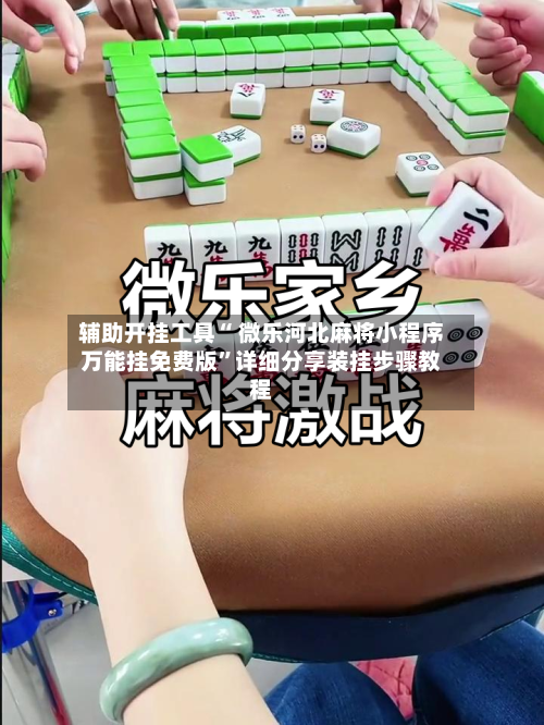 辅助开挂工具“ 微乐河北麻将小程序万能挂免费版”详细分享装挂步骤教程