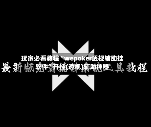 玩家必看教程“wepoker透视辅助挂软件”开挂(透视)辅助神器