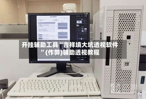 开挂辅助工具“吉祥填大坑透视软件”(作弊)辅助透视教程