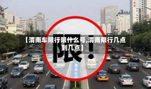 【渭南车限行限什么号,渭南限行几点到几点】