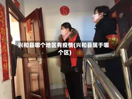 兴和县哪个地区有疫情(兴和县属于哪个区)