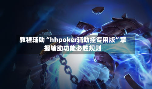 教程辅助“hhpoker辅助挂专用版”掌握辅助功能必胜规则