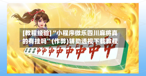 [教程经验]“小程序微乐四川麻将真的有挂吗”(作弊)辅助透视下载教程