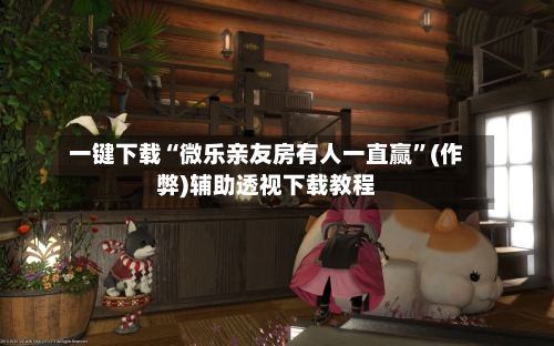 一键下载“微乐亲友房有人一直赢”(作弊)辅助透视下载教程