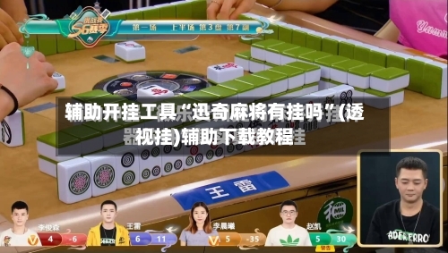 辅助开挂工具“迅奇麻将有挂吗”(透视挂)辅助下载教程