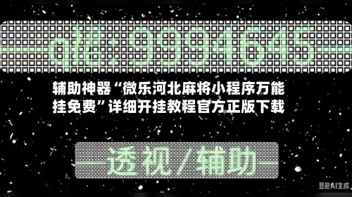 辅助神器“微乐河北麻将小程序万能挂免费”详细开挂教程官方正版下载
