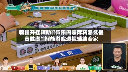 教程开挂辅助“微乐内蒙麻将怎么提高胜率”智能游戏透视辅助专家