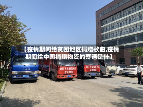 【疫情期间给贫困地区捐赠歌曲,疫情期间给中国捐赠物资的寄语是什】