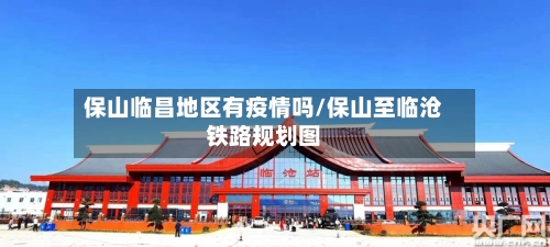 保山临昌地区有疫情吗/保山至临沧铁路规划图