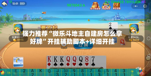 强力推荐“微乐斗地主自建房怎么拿好牌”开挂辅助脚本+详细开挂