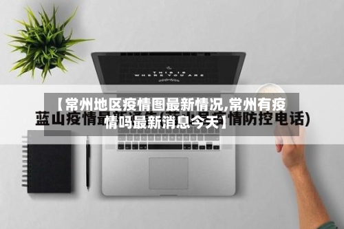 【常州地区疫情图最新情况,常州有疫情吗最新消息今天】