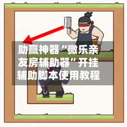 助赢神器“微乐亲友房辅助器”开挂辅助脚本使用教程