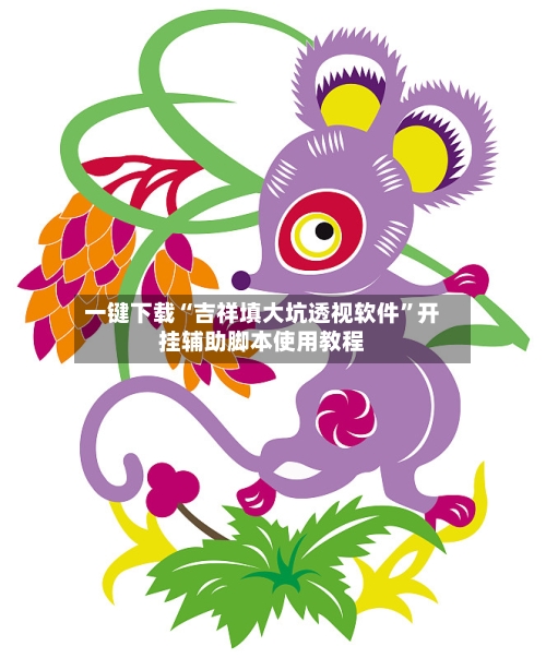一键下载“吉祥填大坑透视软件”开挂辅助脚本使用教程