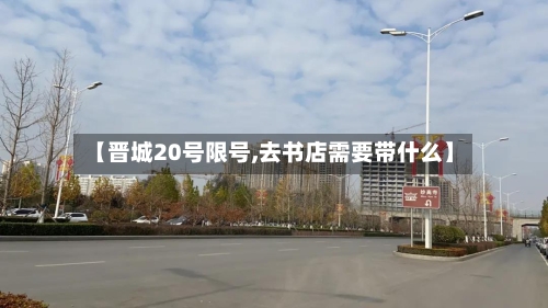 【晋城20号限号,去书店需要带什么】