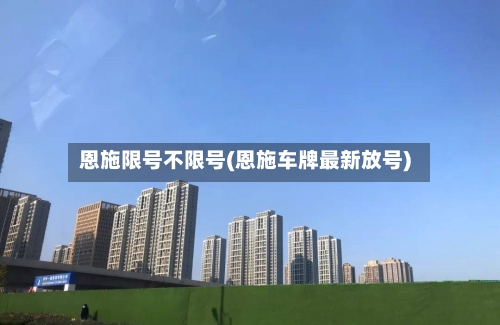 恩施限号不限号(恩施车牌最新放号)